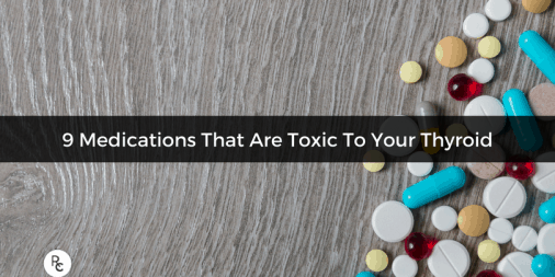 9 Medications that are Toxic to Your Thyroid