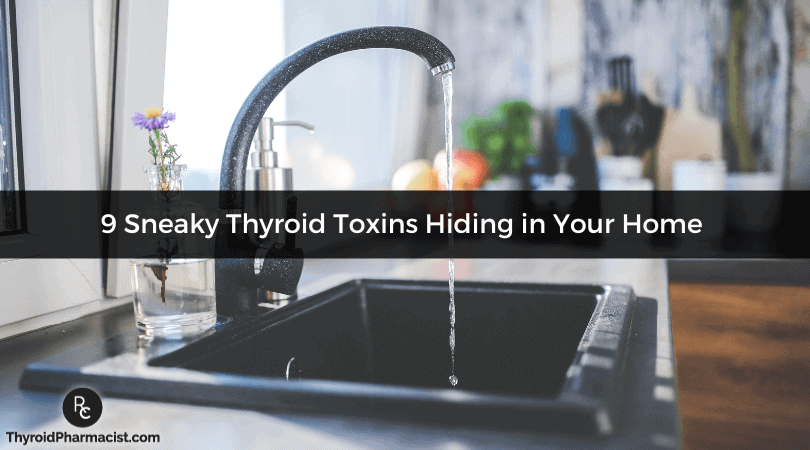 9 Sneaky Thyroid Toxins Hiding in Your Home