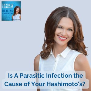 18: Root Cause Focus: Is A Parasitic Infection the Cause of Your Hashimoto’s?