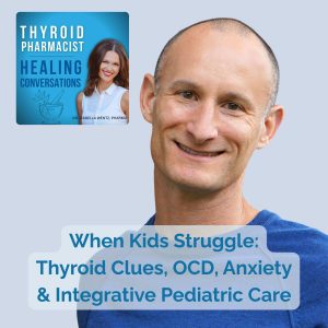 31: When Kids Struggle: Thyroid Clues, OCD, Anxiety & Integrative Pediatric Care with Dr. Roy Steinbock