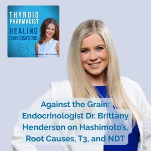42: Against the Grain: Endocrinologist Dr. Brittany Henderson on Hashimoto’s, Root Causes, T3, and NDT