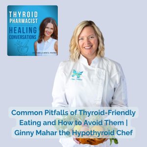 50: Common Pitfalls of Thyroid-Friendly Eating and How to Avoid Them | Ginny Mahar the Hypothyroid Chef