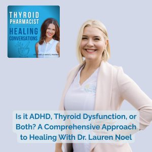 51: Is it ADHD, Thyroid Dysfunction, or Both? A Comprehensive Approach to Healing With Dr. Lauren Noel