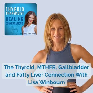 56: The Thyroid, MTHFR, Gallstone, and Fatty Liver Connection – With Lisa Winbourn