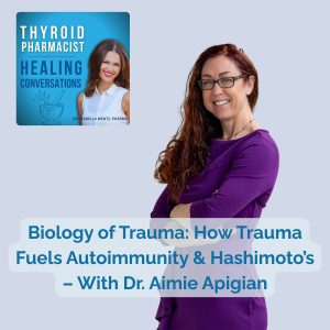 61: The Biology of Trauma: How Stress and Stored Trauma Fuel Autoimmunity and Hashimoto’s – With Dr. Aimie Apigian