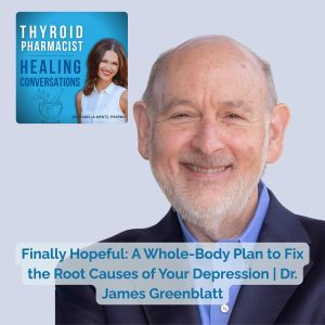 82: Finally Hopeful: A Whole-Body Plan to Fix the Root Causes of Your Depression With Dr. James Greenblatt