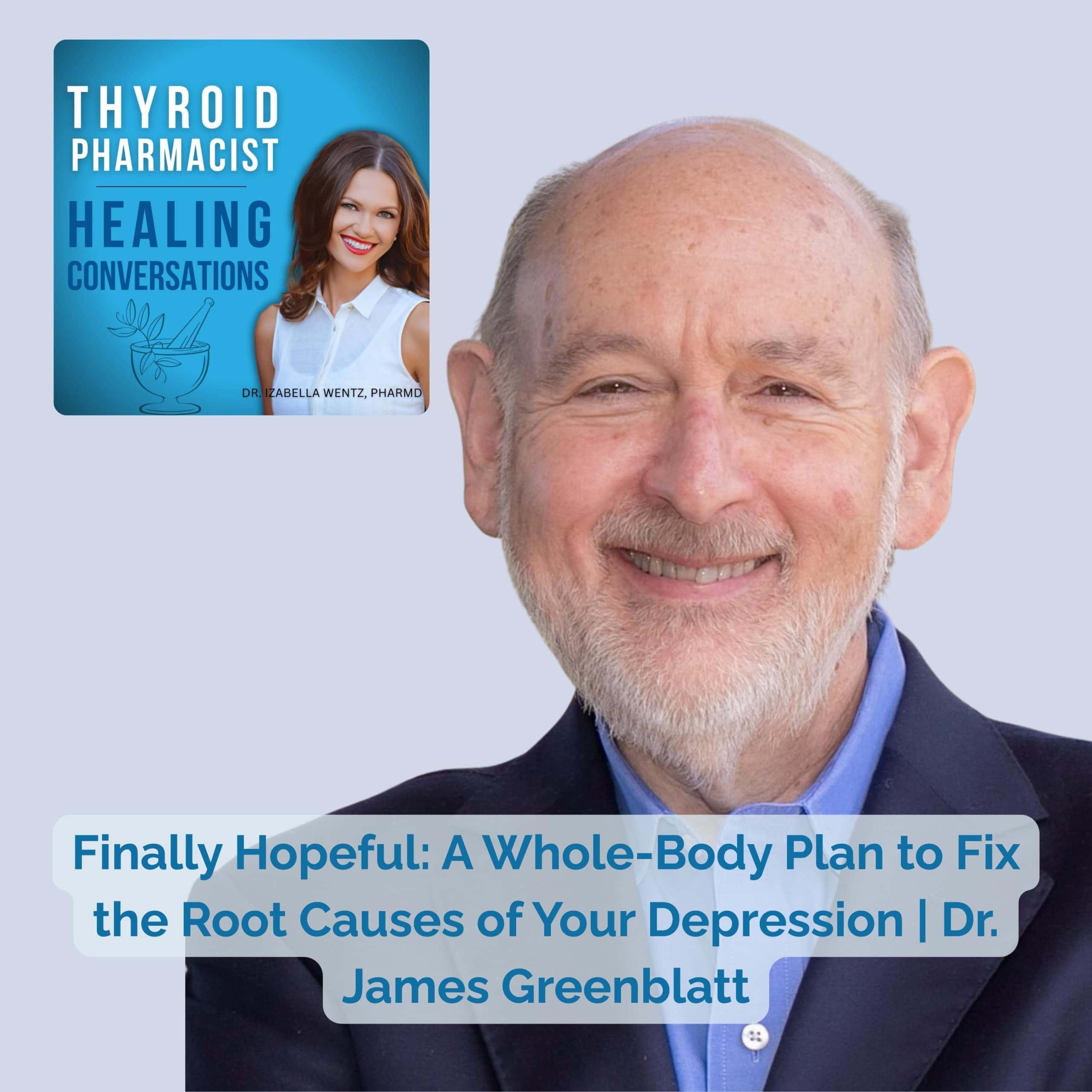 Podcast Episode 82: Finally Hopeful: A Whole-Body Plan to Fix the Root Causes of Your Depression With Dr. James Greenblatt
