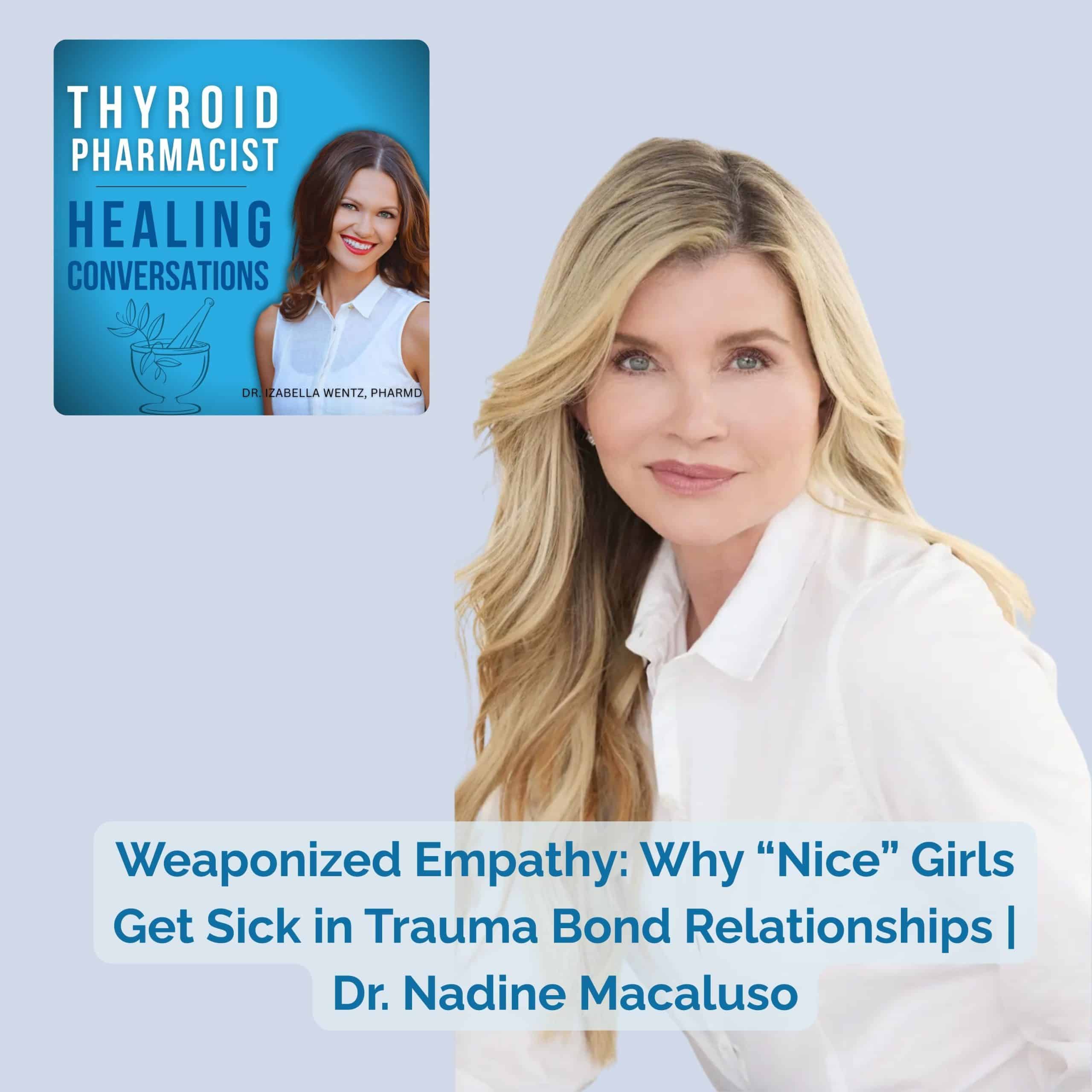 Podcast Episode 87: Weaponized Empathy: Why “Nice” Girls Get Sick in Trauma Bond Relationships | Dr. Nadine Macaluso