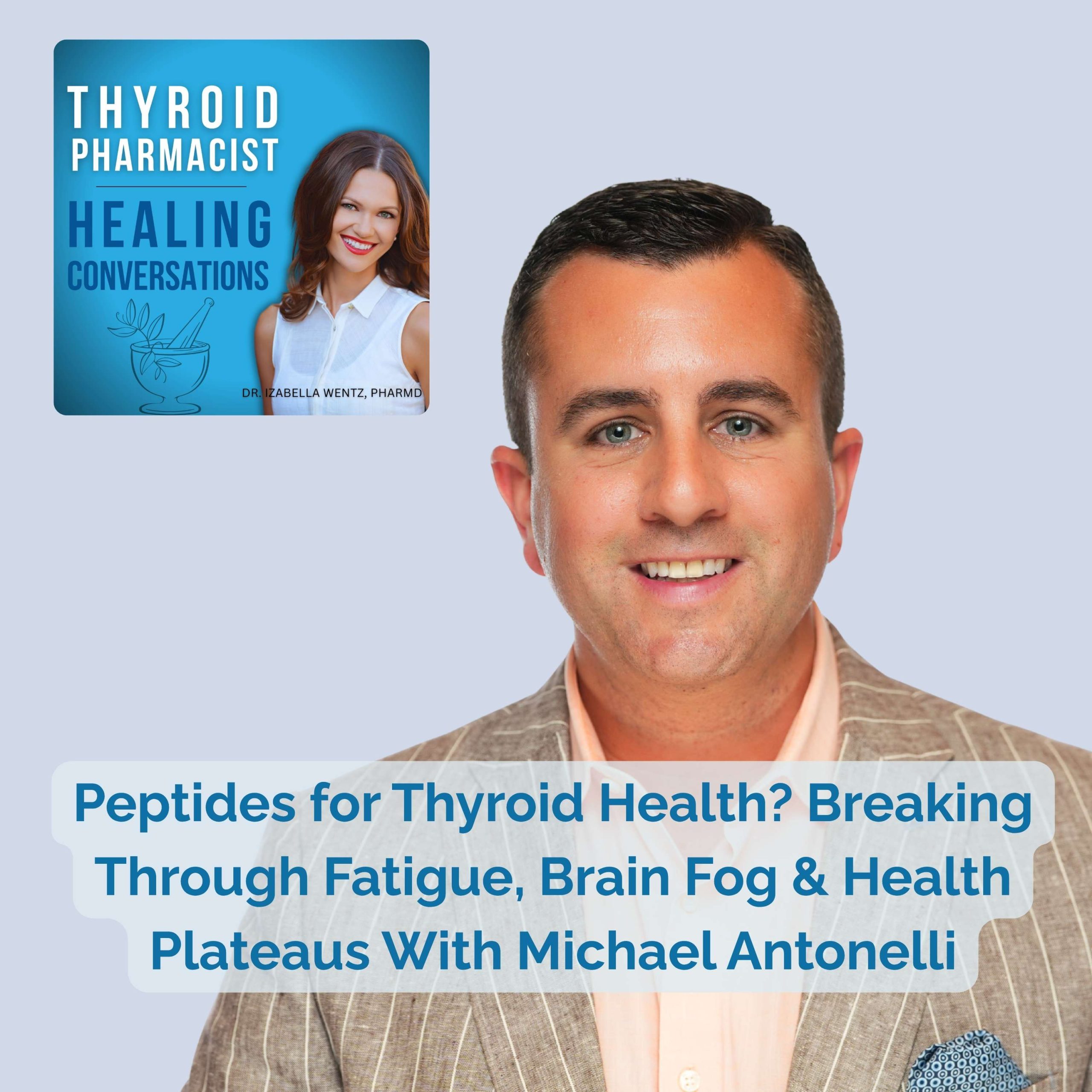Podcast Episode 115: Peptides for Thyroid Health? Breaking Through Fatigue, Brain Fog & Health Plateaus With Michael Antonelli