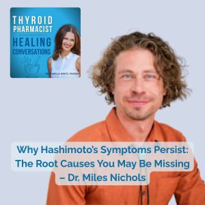 119: Why Hashimoto’s Symptoms Persist: The Root Causes You May Be Missing – Dr. Miles Nichols